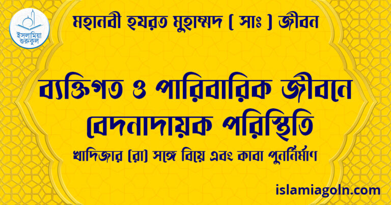 ব্যক্তিগত ও পারিবারিক জীবনে বেদনাদায়ক পরিস্থিতি | খাদিজার (রা) সঙ্গে বিয়ে এবং কাবা পুনর্নির্মাণ | মহানবী হযরত মুহাম্মদ ( সাঃ ) জীবন