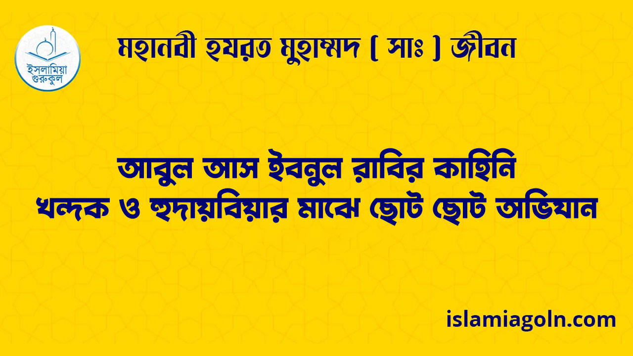 আবুল আস ইবনুল রাবির কাহিনি | খন্দক ও হুদায়বিয়ার মাঝে ছোট ছোট অভিযান