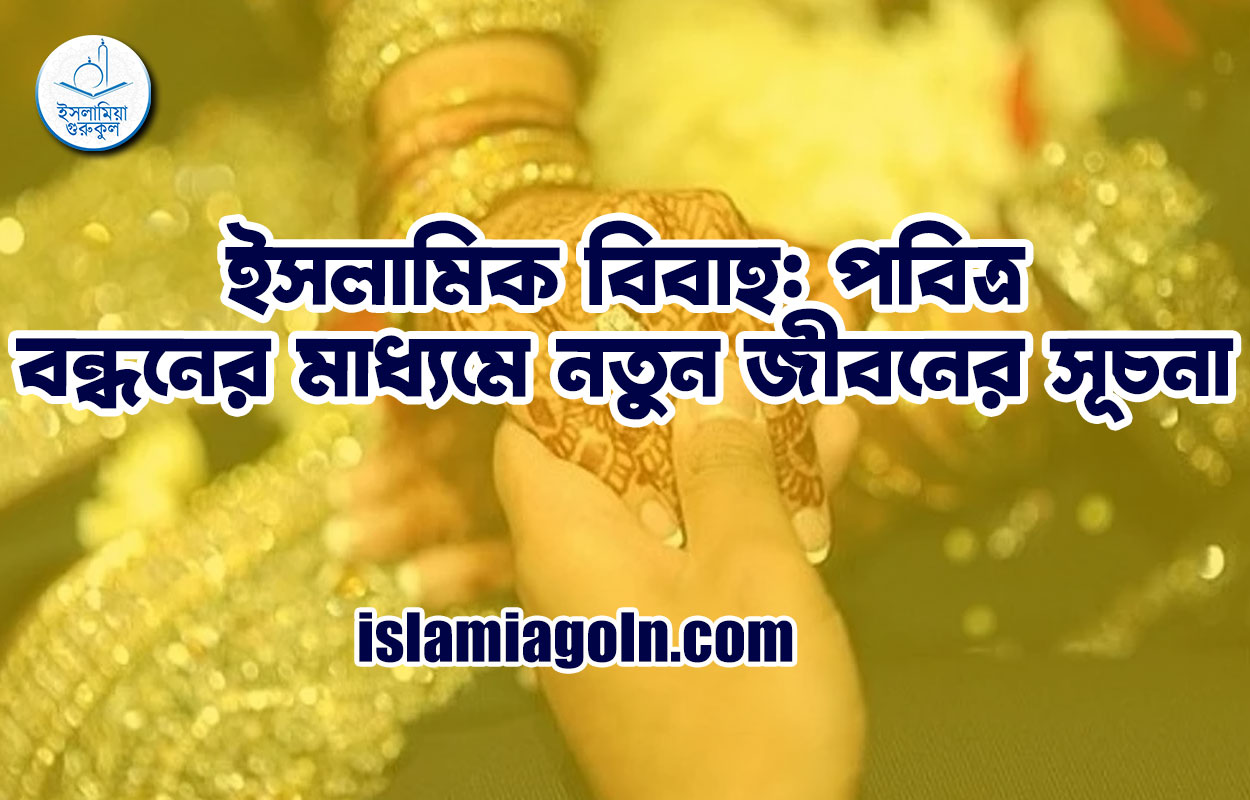 ইসলামিক বিবাহ: পবিত্র বন্ধনের মাধ্যমে নতুন জীবনের সূচনা 1 ইসলামিক বিবাহ: পবিত্র বন্ধনের মাধ্যমে নতুন জীবনের সূচনা
