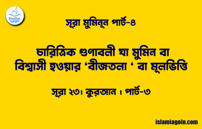 সূরা মুমিনূন পার্ট-৪ [ চারিত্রিক গুণাবলী যা মুমিন বা বিশ্বাসী হওয়ার ‘বীজতলা ‘ বা মূলভিত্তি ] সূরা ২৩। কুরআন ।
